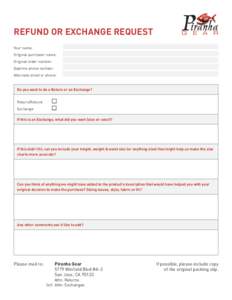 REFUND OR EXCHANGE REQUEST Your name: Original purchaser name: Original order number: Daytime phone number: Alternate email or phone: