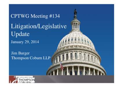CPTWG Meeting #134  Litigation/Legislative Update January 29, 2014 Jim Burger