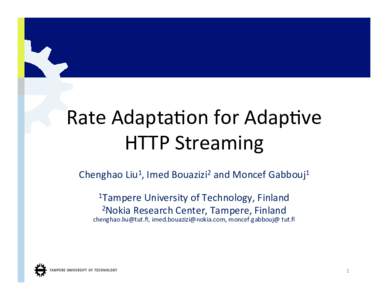 Rate	
  Adapta)on	
  for	
  Adap)ve	
   HTTP	
  Streaming	
   Chenghao	
  Liu1,	
  Imed	
  Bouazizi2	
  and	
  Moncef	
  Gabbouj1	
     1Tampere	
  University	
  of	
  Technology,	
  Finland	
  	
   2