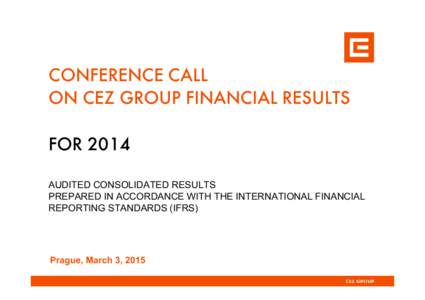 CONFERENCE CALL ON CEZ GROUP FINANCIAL RESULTS FOR 2014 AUDITED CONSOLIDATED RESULTS PREPARED IN ACCORDANCE WITH THE INTERNATIONAL FINANCIAL REPORTING STANDARDS (IFRS)