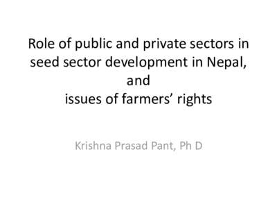 Role of public and private sectors in seed sector development in Nepal, and issues of farmers’ rights Krishna Prasad Pant, Ph D