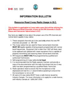 INFORMATION BULLETIN Resource Road 2-way Radio Usage in B.C. This bulletin is applicable to 2-way radio users that will be utilizing the NEW Resource Road Channels, known as the RR channels in South Peace and Vancouver I