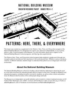 National Building Museum Educator Resource Packet Grades Pre-K—2 Patterns: here, there, & Everywhere This lesson was created as a supplement to the Patterns: Here, There, and Everywhere program at the National Building