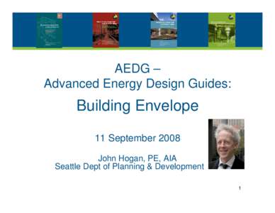 AEDG – Advanced Energy Design Guides: Building Envelope 11 September 2008 John Hogan, PE, AIA