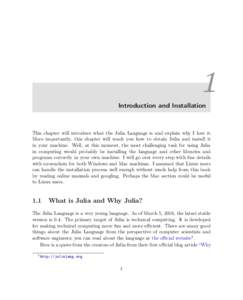 1 Introduction and Installation This chapter will introduce what the Julia Language is and explain why I love it. More importantly, this chapter will teach you how to obtain Julia and install it in your machine. Well, at