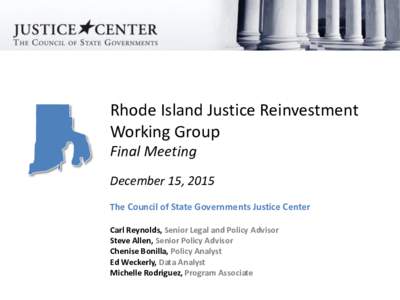 Rhode Island Justice Reinvestment Working Group Final Meeting December 15, 2015 The Council of State Governments Justice Center Carl Reynolds, Senior Legal and Policy Advisor