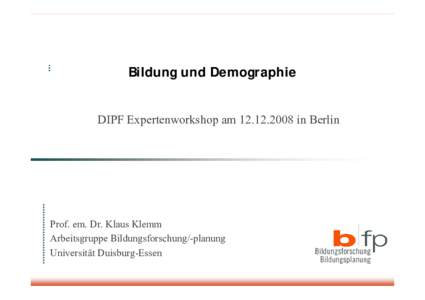 Bildung und Demographie DIPF Expertenworkshop amin Berlin Prof. em. Dr. Klaus Klemm Arbeitsgruppe Bildungsforschung/-planung Universität Duisburg-Essen