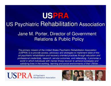 USPRA US Psychiatric Rehabilitation Association Jane M. Porter, Director of Government Relations & Public Policy The primary mission of the United States Psychiatric Rehabilitation Association (USPRA) is to provide acces