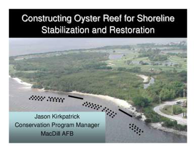 Constructing Oyster Reef for Shoreline Stabilization and Restoration Jason Kirkpatrick Conservation Program Manager MacDill AFB