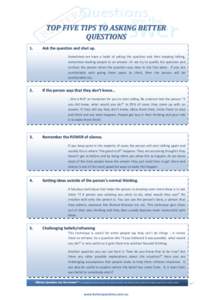 TOP FIVE TIPS TO ASKING BETTER QUESTIONS 1. Ask the question and shut up. Sometimes we have a habit of asking the question and then keeping talking,