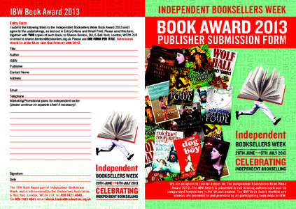 IBW Book Award 2013 Entry Form I submit the following title/s to the Independent Booksellers Week Book Award 2013 and I agree to the undertakings, as laid out in Entry Criteria and Small Print. Please send this form, tog