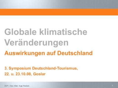 Globale klimatische Veränderungen Auswirkungen auf Deutschland 3. Symposium Deutschland-Tourismus, 22. u, Goslar ZDF | Dipl.-Met. Inge Niedek