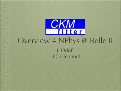 CKMfitter:  Overview 4 NPhys @ Belle II J. Orloff LPC Clermont  Plan