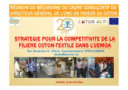 RÉUNION DU MÉCANISME DU CADRE CONSULTATIF DU DIRECTEUR GÉNÉRAL DE L’OMC EN FAVEUR DU COTON STRATEGIE POUR LA COMPETITIVITE DE LA FILIERE COTON-TEXTILE DANS L’UEMOA Par Donatien K. ZOLA, Coordonnateur PFRC/UEMOA