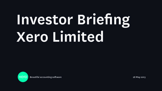 Investor Briefing Xero Limited Beautiful accounting software 28 May 2013