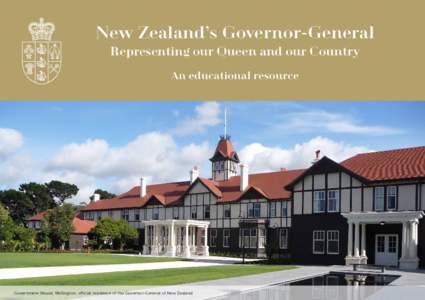 New Zealand’s Governor-General Representing our Queen and our Country An educational resource Government House, Wellington, official residence of the Governor-General of New Zealand