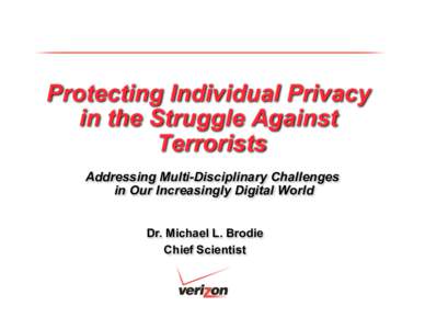 Protecting Individual Privacy in the Struggle Against Terrorists Addressing Multi-Disciplinary Challenges in Our Increasingly Digital World Dr. Michael L. Brodie