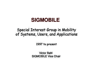 SIGMOBILE Special Interest Group in Mobility of Systems, Users, and Applications 1997 to present Victor Bahl SIGMOBILE Vice Chair