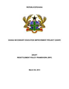 REPUBLICOFGHANA  GHANA SECONDARY EDUCATION IMPROVEMENT PROJECT (GSEIP) DRAFT RESETTLEMENT POLICY FRAMEWORK (RPF)