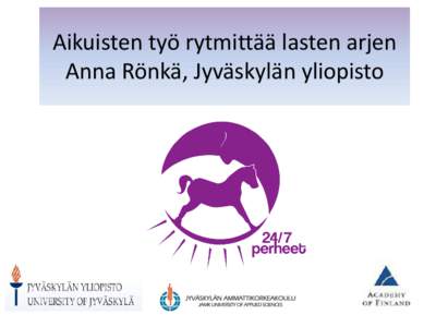 Aikuisten työ rytmittää lasten arjen Anna Rönkä, Jyväskylän yliopisto Alustus perustuu tutkimushankkeeseen ”Lasten sosio-emotionaalinen hyvinvointi ja perheen arki 24/7-taloudessa” (Perheet 24/7)