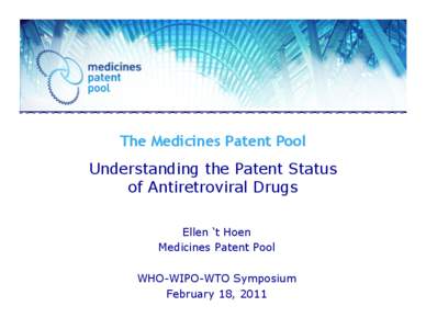 The Medicines Patent Pool Understanding the Patent Status of Antiretroviral Drugs Ellen ‘t Hoen Medicines Patent Pool WHO-WIPO-WTO Symposium