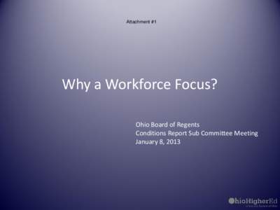 Attachment #1  Why a Workforce Focus? Ohio Board of Regents Conditions Report Sub Committee Meeting January 8, 2013