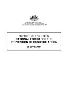 REPORT OF THE THIRD NATIONAL FORUM FOR THE PREVENTION OF BUSHFIRE ARSON 28 JUNE 2011  Report of the Third National Forum for the Prevention of Bushfire Arson – 28 June 2011