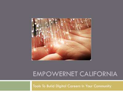 EMPOWERNET CALIFORNIA Tools To Build Digital Careers In Your Community Agenda About EmpowerNet California Careers in Information Technology