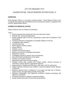 CITY OF CRESCENT CITY CLASSIFICATION: POLICE RESERVE OFFICER LEVEL I/II DEFINITION: Police Reserve Officer is a non-paid, volunteer position. Police Reserve Officer Level I/II assists with general law enforcement and cri
