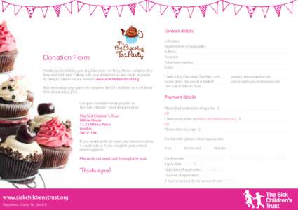 Contact details  Donation Form Thank you for hosting your Big Chocolate Tea Party. Please complete this form and and send it along with your donations as one single payment by cheque, card or via our website www.sickchil