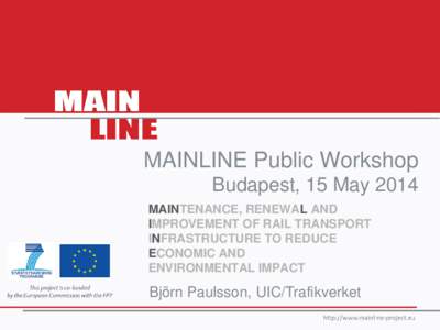 MAINLINE Public Workshop Budapest, 15 May 2014 MAINTENANCE, RENEWAL AND IMPROVEMENT OF RAIL TRANSPORT INFRASTRUCTURE TO REDUCE ECONOMIC AND