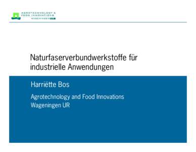 Naturfaserverbundwerkstoffe für industrielle Anwendungen Harriëtte Bos Agrotechnology and Food Innovations Wageningen UR