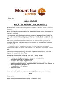 13 May[removed]MEDIA RELEASE MOUNT ISA AIRPORT UPGRADE UPDATE The $3.8 million upgrade to the existing terminal facilities at Mount Isa Airport is continuing in earnest.