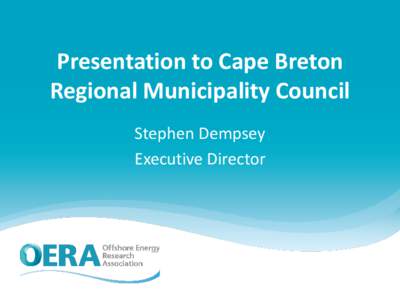 Presentation to Cape Breton Regional Municipality Council Stephen Dempsey Executive Director  OERA is: