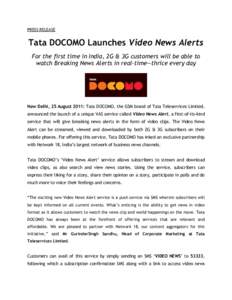 PRESS RELEASE  Tata DOCOMO Launches Video News Alerts For the first time in India, 2G & 3G customers will be able to watch Breaking News Alerts in real-time—thrice every day