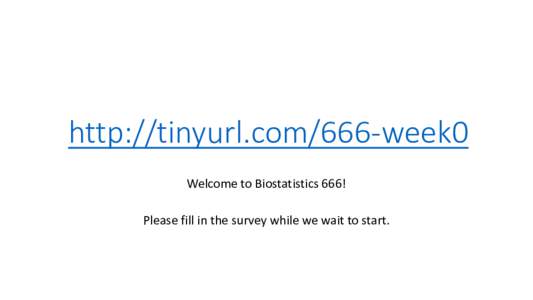 http://tinyurl.com/666-week0 Welcome to Biostatistics 666! Please fill in the survey while we wait to start. Course Overview and Welcome!