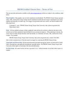 PRISM Gridded Climate Data – Terms of Use  The data and other information available on the prism.oregonstate.edu website are subject to the conditions stated below.  Map Graphics. Map graphics may be freely reproduced 