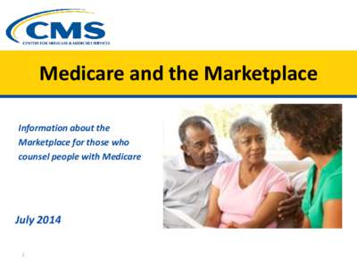Medicare and the Marketplace Information about the Marketplace for those who counsel people with Medicare  July 2014