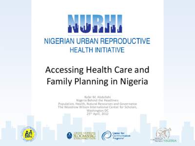 Accessing Health Care and Family Planning in Nigeria Kabir M. Abdullahi Nigeria Behind the Headlines: Population, Health, Natural Resources and Governance The Woodrow Wilson International Center for Scholars,