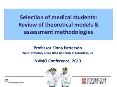 Selection of medical students: Review of theoretical models & assessment methodologies Professor Fiona Patterson Work Psychology Group Ltd & University of Cambridge, UK