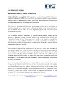 FOR IMMEDIATE RELEASE IRIS AWARDED AMERICAN EXPRESS CERTIFICATION KUALA LUMPUR, 1 January 2015 – IRIS Corporation, inventor of the world’s first ePassport and smart card national ID, has been assessed and approved by