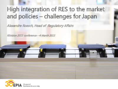 High integration of RES to the market and policies – challenges for Japan Alexandre Roesch, Head of Regulatory Affairs REvision 2015 conference – 4 March 2015  EPIA’s mission