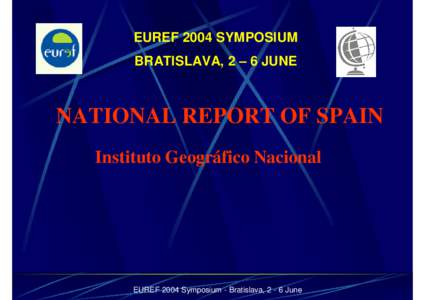 EUREF 2004 SYMPOSIUM BRATISLAVA, 2 – 6 JUNE NATIONAL REPORT OF SPAIN Instituto Geográfico Nacional