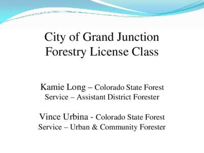 City of Grand Junction Forestry License Class Kamie Long – Colorado State Forest Service – Assistant District Forester  Vince Urbina - Colorado State Forest