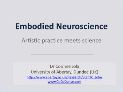 Embodied Neuroscience Artistic practice meets science Dr Corinne Jola University of Abertay, Dundee (UK) http://www.abertay.ac.uk/Research/Staff/C_Jola/