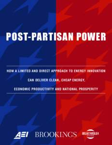 POST-PARTISAN POWER  HOW A LIMITED AND DIRECT APPROACH TO ENERGY INNOVATION CAN DELIVER CLEAN, CHEAP ENERGY, ECONOMIC PRODUCTIVITY AND NATIONAL PROSPERITY