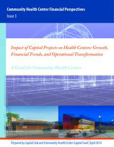 Community Health Center Financial Perspectives Issue 3 Impact of Capital Projects on Health Centers: Growth, Financial Trends, and Operational Transformation A Guide for Community Health Centers