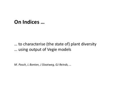 On Indices …  … to characterise (the state of) plant diversity … using output of Vegie models  M. Posch, L Bonten, J Slootweg, GJ Reinds, …
