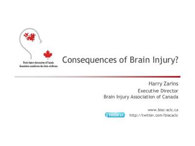 Consequences of Brain Injury? Harry Zarins Executive Director Brain Injury Association of Canada www.biac-aclc.ca http://twitter.com/biacaclc