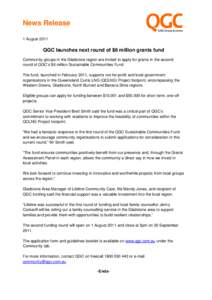 News Release 1 August 2011 QGC launches next round of $6 million grants fund Community groups in the Gladstone region are invited to apply for grants in the second round of QGC’s $6 million Sustainable Communities Fund